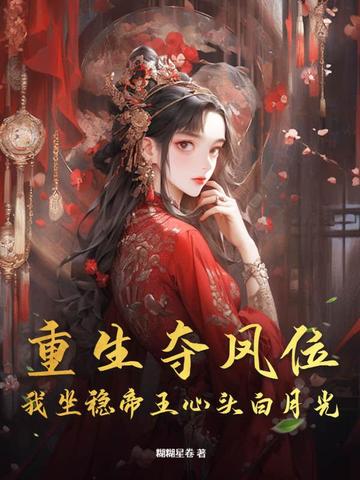 重生夺凤位，我坐稳帝王心头白月光重生夺凤位，我坐稳帝王心头白月光